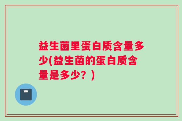 益生菌里蛋白质含量多少(益生菌的蛋白质含量是多少？)