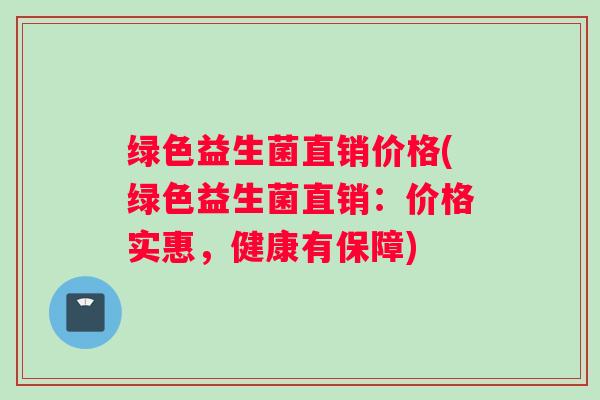 绿色益生菌直销价格(绿色益生菌直销：价格实惠，健康有保障)