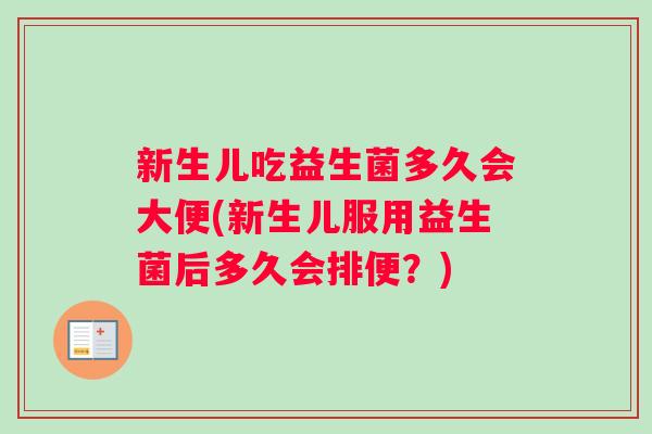 新生儿吃益生菌多久会大便(新生儿服用益生菌后多久会排便？)