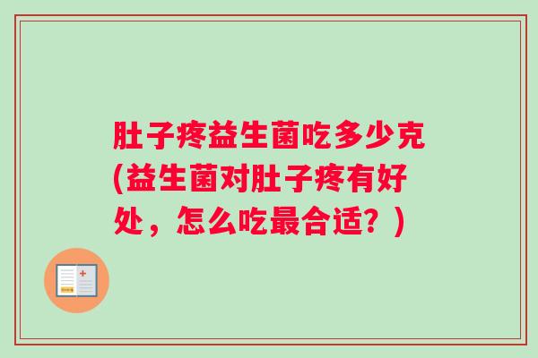 肚子疼益生菌吃多少克(益生菌对肚子疼有好处，怎么吃最合适？)