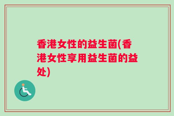 香港女性的益生菌(香港女性享用益生菌的益处)