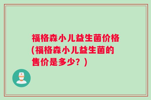 福格森小儿益生菌价格(福格森小儿益生菌的售价是多少？)