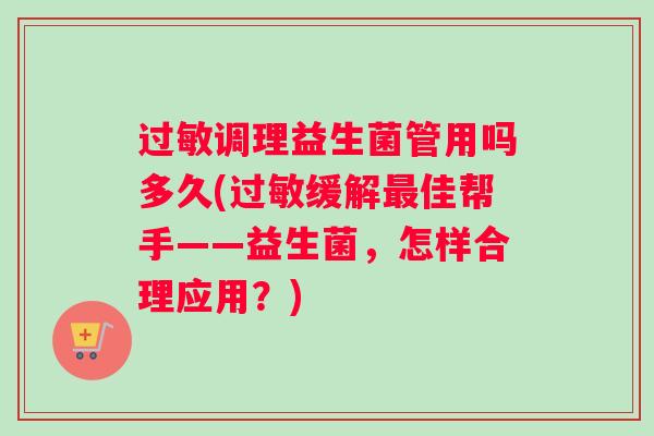 过敏调理益生菌管用吗多久(过敏缓解最佳帮手——益生菌，怎样合理应用？)