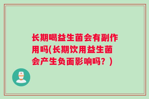 长期喝益生菌会有副作用吗(长期饮用益生菌会产生负面影响吗？)