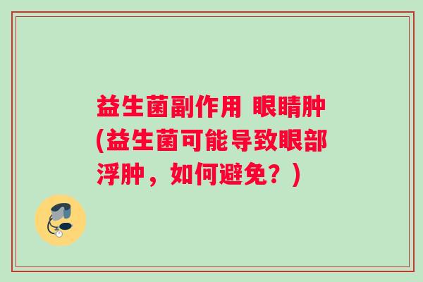 益生菌副作用 眼睛肿(益生菌可能导致眼部浮肿，如何避免？)
