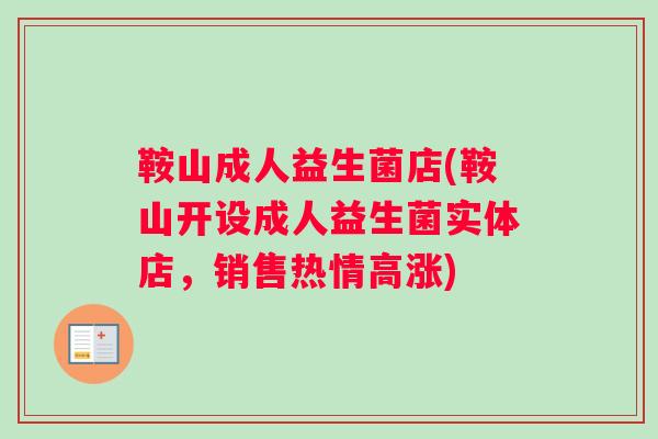鞍山成人益生菌店(鞍山开设成人益生菌实体店，销售热情高涨)