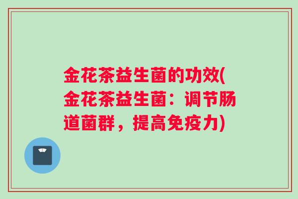 金花茶益生菌的功效(金花茶益生菌：调节肠道菌群，提高免疫力)