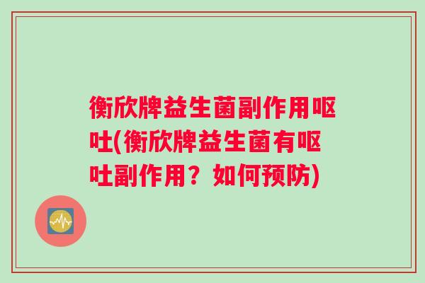 衡欣牌益生菌副作用呕吐(衡欣牌益生菌有呕吐副作用？如何预防)