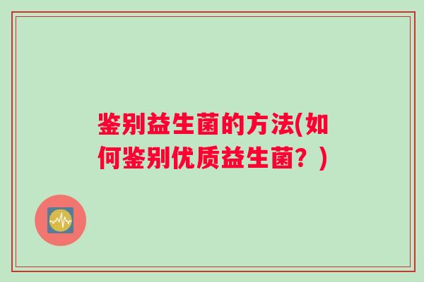 鉴别益生菌的方法(如何鉴别优质益生菌？)