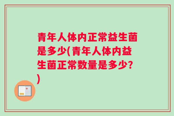 青年人体内正常益生菌是多少(青年人体内益生菌正常数量是多少？)