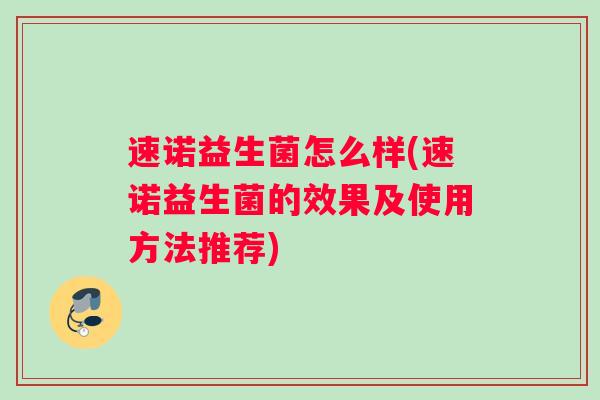 速诺益生菌怎么样(速诺益生菌的效果及使用方法推荐)