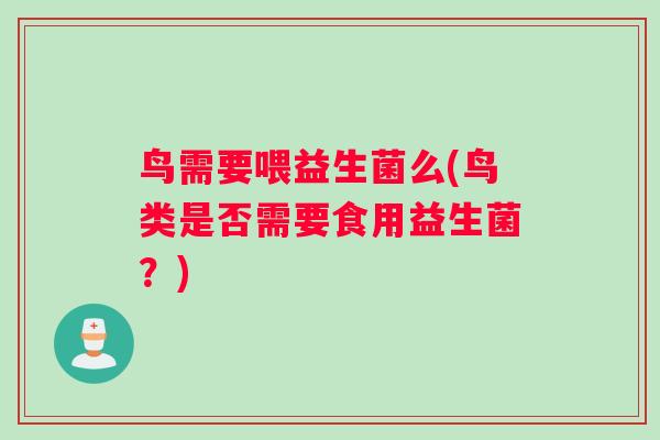 鸟需要喂益生菌么(鸟类是否需要食用益生菌？)