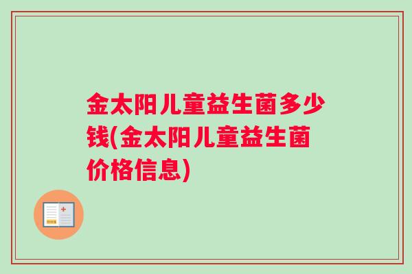 金太阳儿童益生菌多少钱(金太阳儿童益生菌价格信息)