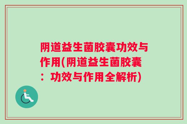 益生菌胶囊功效与作用(益生菌胶囊:功效与作用全解析) 益生菌胶囊功效与作用(益生菌胶囊:功效与作用全解析)