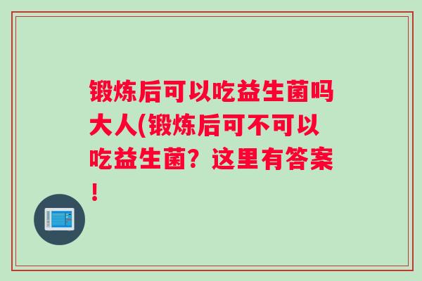 锻炼后可以吃益生菌吗大人(锻炼后可不可以吃益生菌？这里有答案！