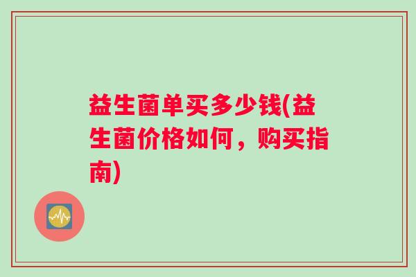 益生菌单买多少钱(益生菌价格如何，购买指南)