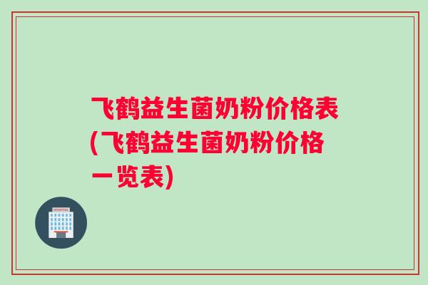 飞鹤益生菌奶粉价格表(飞鹤益生菌奶粉价格一览表)