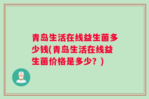 青岛生活在线益生菌多少钱(青岛生活在线益生菌价格是多少？)