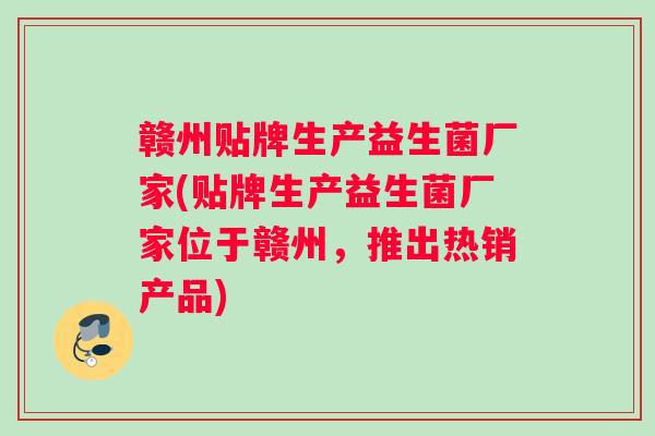 赣州贴牌生产益生菌厂家(贴牌生产益生菌厂家位于赣州，推出热销产品)