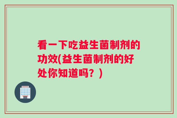 看一下吃益生菌制剂的功效(益生菌制剂的好处你知道吗？)