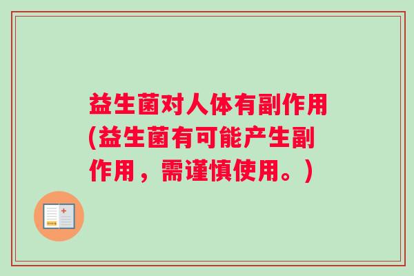 益生菌对人体有副作用(益生菌有可能产生副作用，需谨慎使用。)