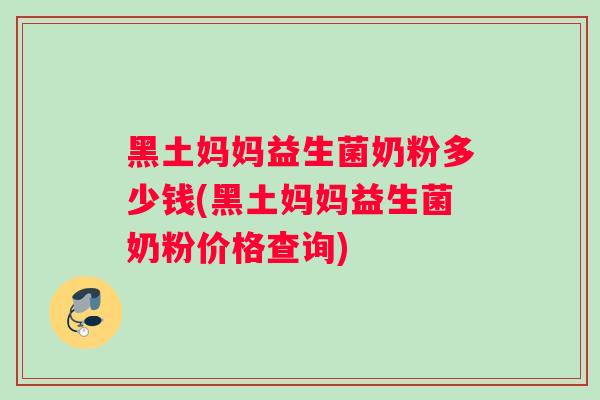 黑土妈妈益生菌奶粉多少钱(黑土妈妈益生菌奶粉价格查询)