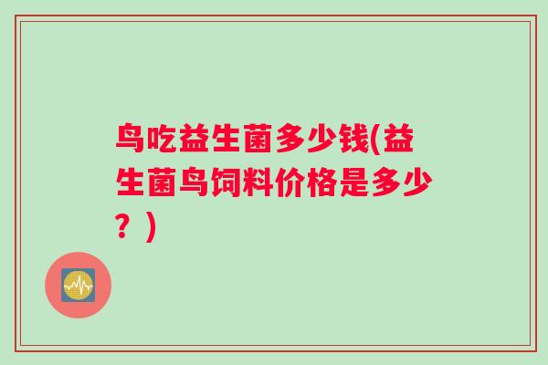 鸟吃益生菌多少钱(益生菌鸟饲料价格是多少？)