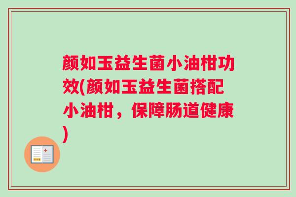 颜如玉益生菌小油柑功效(颜如玉益生菌搭配小油柑，保障肠道健康)