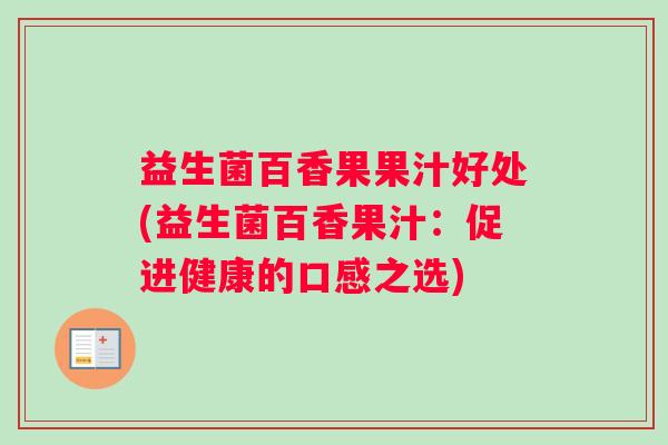 益生菌百香果果汁好处(益生菌百香果汁：促进健康的口感之选)