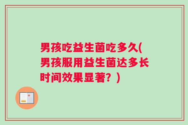 男孩吃益生菌吃多久(男孩服用益生菌达多长时间效果显著？)