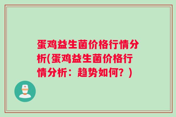 蛋鸡益生菌价格行情分析(蛋鸡益生菌价格行情分析：趋势如何？)