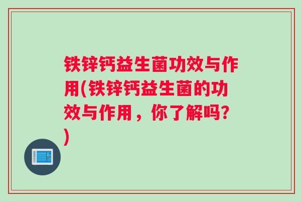 铁锌钙益生菌功效与作用(铁锌钙益生菌的功效与作用，你了解吗？)