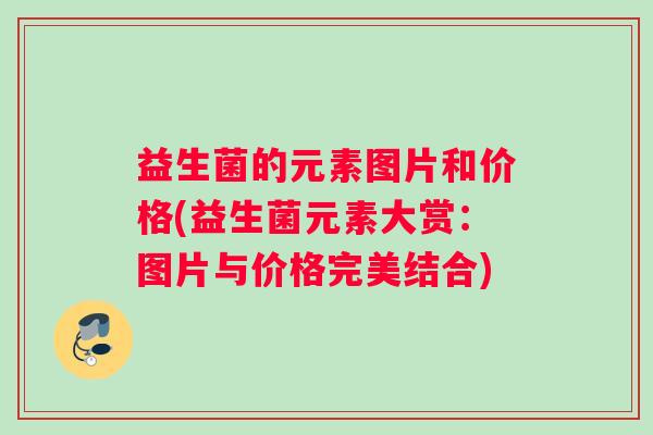 益生菌的元素图片和价格(益生菌元素大赏：图片与价格完美结合)