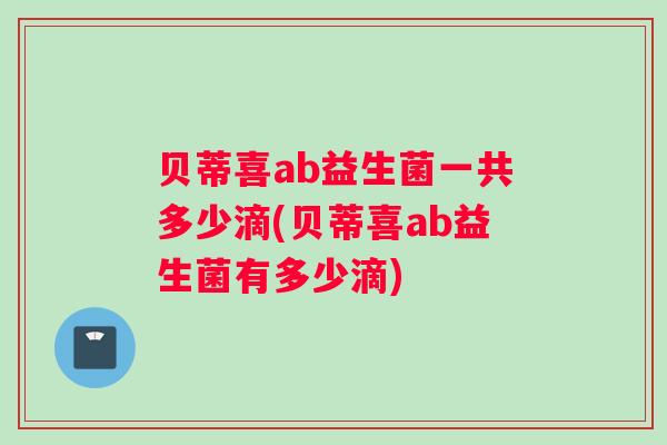 贝蒂喜ab益生菌一共多少滴(贝蒂喜ab益生菌有多少滴)