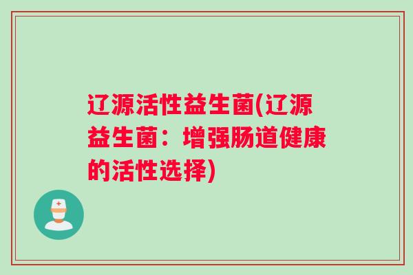 辽源活性益生菌(辽源益生菌：增强肠道健康的活性选择)