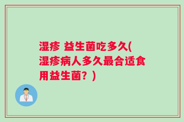 益生菌吃多久(人多久合适食用益生菌?) 益生菌吃多久(人多久合适食用益生菌?)