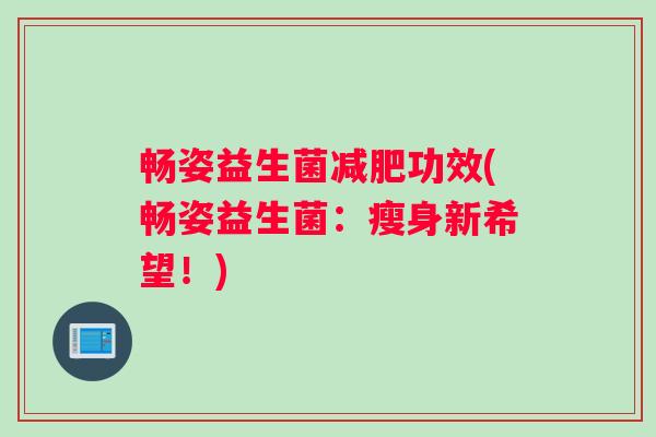 畅姿益生菌功效(畅姿益生菌：瘦身新希望！)