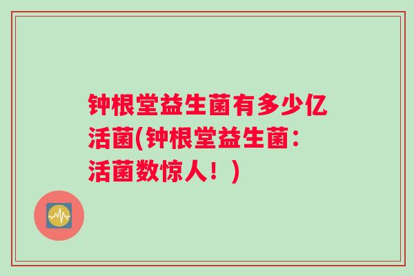 钟根堂益生菌有多少亿活菌(钟根堂益生菌：活菌数惊人！)