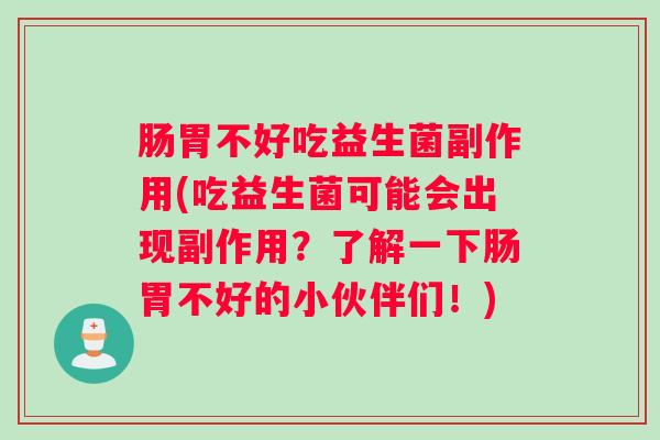 肠胃不好吃益生菌副作用(吃益生菌可能会出现副作用？了解一下肠胃不好的小伙伴们！)