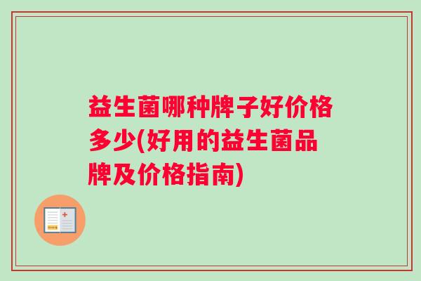 益生菌哪种牌子好价格多少(好用的益生菌品牌及价格指南)