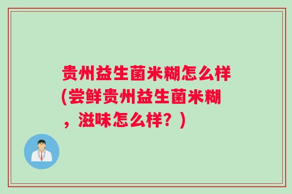 贵州益生菌米糊怎么样(尝鲜贵州益生菌米糊，滋味怎么样？)