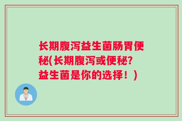 长期益生菌肠胃(长期或？益生菌是你的选择！)