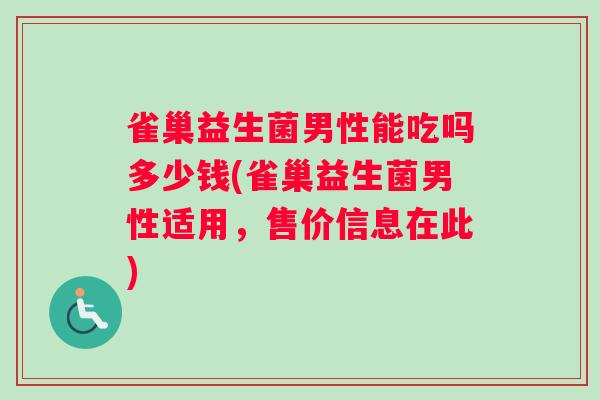 雀巢益生菌男性能吃吗多少钱(雀巢益生菌男性适用，售价信息在此)