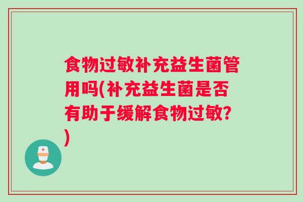 食物过敏补充益生菌管用吗(补充益生菌是否有助于缓解食物过敏？)