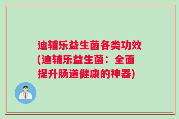 迪辅乐益生菌各类功效(迪辅乐益生菌：全面提升肠道健康的神器)