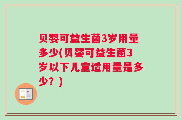 贝婴可益生菌3岁用量多少(贝婴可益生菌3岁以下儿童适用量是多少?) 贝婴可益生菌3岁用量多少(贝婴可益生菌3岁以下儿童适用量是多少?)