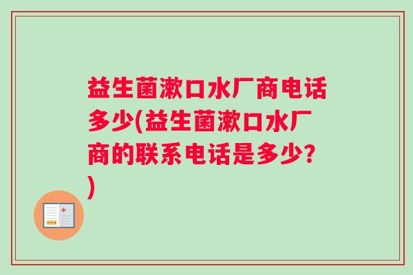 益生菌漱口水厂商电话多少(益生菌漱口水厂商的联系电话是多少？)