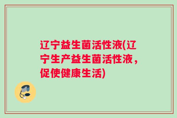 辽宁益生菌活性液(辽宁生产益生菌活性液,促使健康生活) 辽宁益生菌活性液(辽宁生产益生菌活性液,促使健康生活)