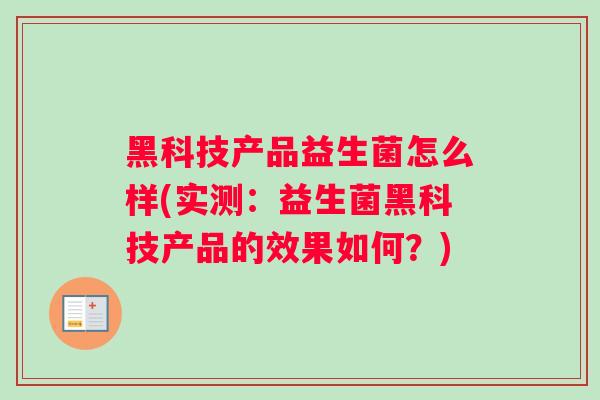 黑科技产品益生菌怎么样(实测：益生菌黑科技产品的效果如何？)