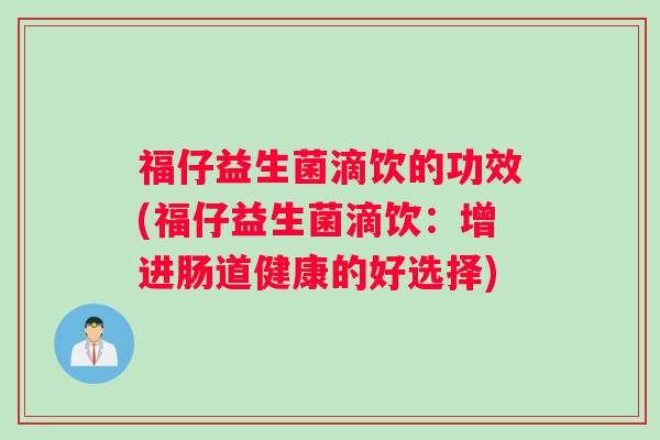 福仔益生菌滴饮的功效(福仔益生菌滴饮：增进肠道健康的好选择)
